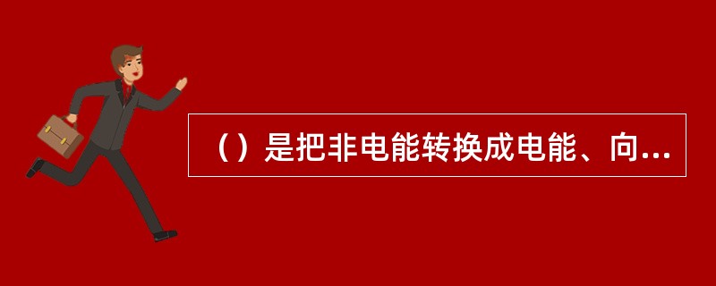 （）是把非电能转换成电能、向负载提供电能的装置。