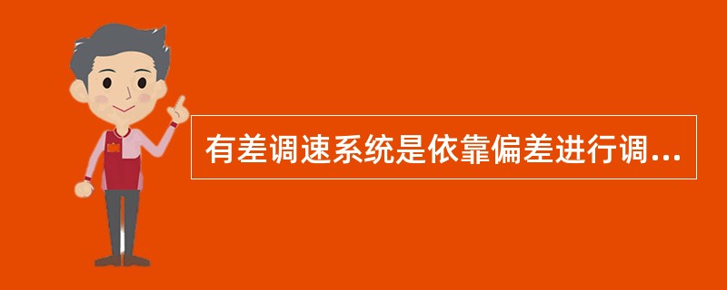 有差调速系统是依靠偏差进行调节的；无差调速系统是依靠偏差的积累进行调节的。