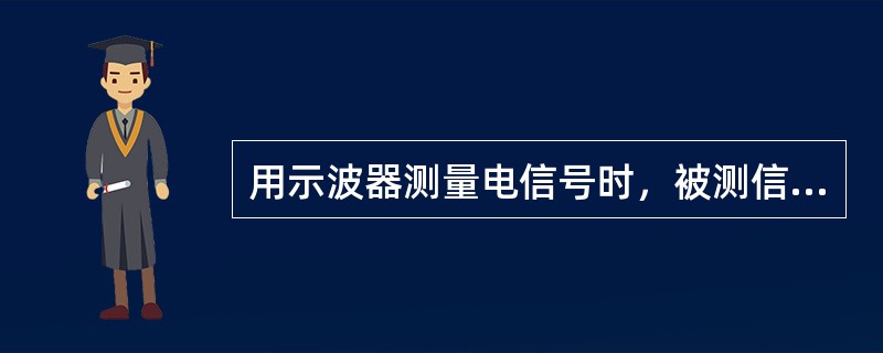 用示波器测量电信号时，被测信号必须通过专用探头引入示波器，不用探头就不能测量。