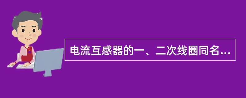 电流互感器的一、二次线圈同名端是按减极性表示的。