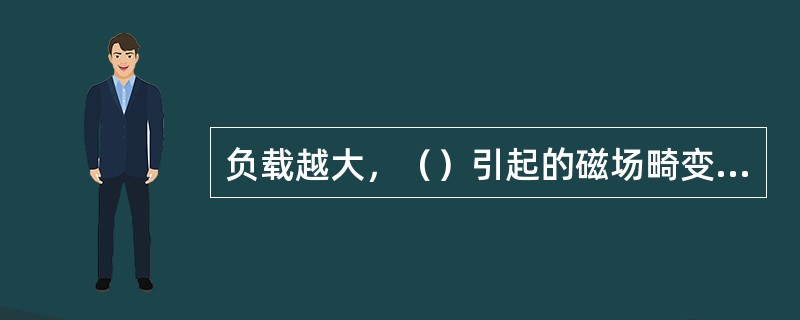 负载越大，（）引起的磁场畸变越强烈。