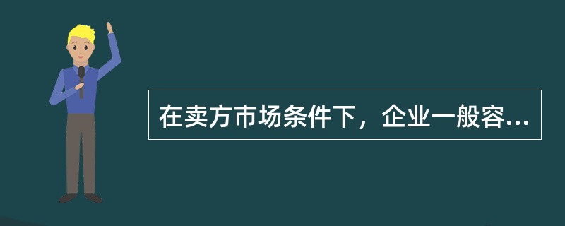 在卖方市场条件下，企业一般容易产生（）。