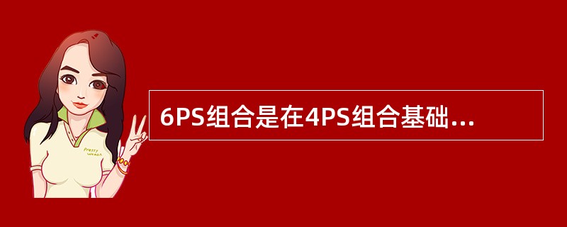 6PS组合是在4PS组合基础上2PS因素，它们是（）。