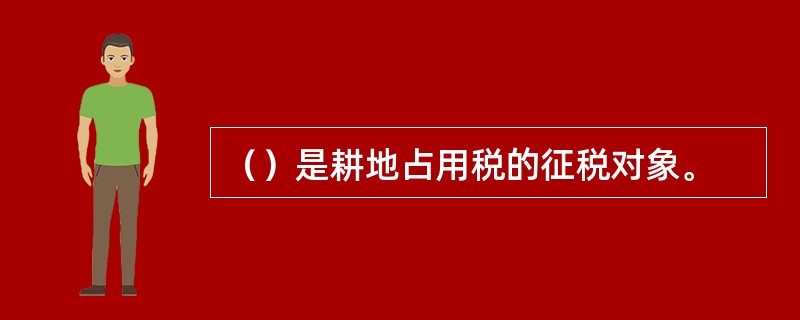 （）是耕地占用税的征税对象。
