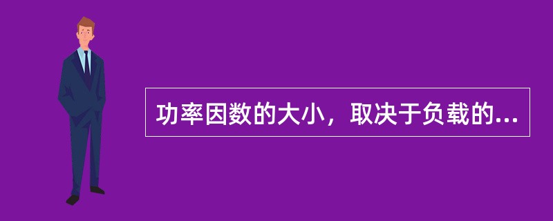 功率因数的大小，取决于负载的电阻和（）的大小。