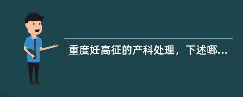 重度妊高征的产科处理，下述哪项是错误的