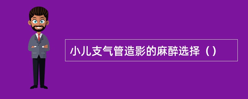 小儿支气管造影的麻醉选择（）