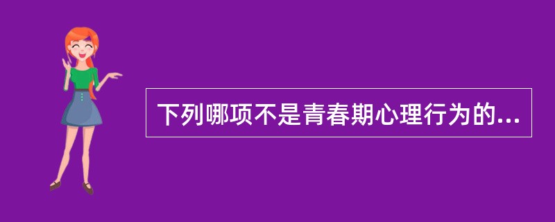 下列哪项不是青春期心理行为的特点