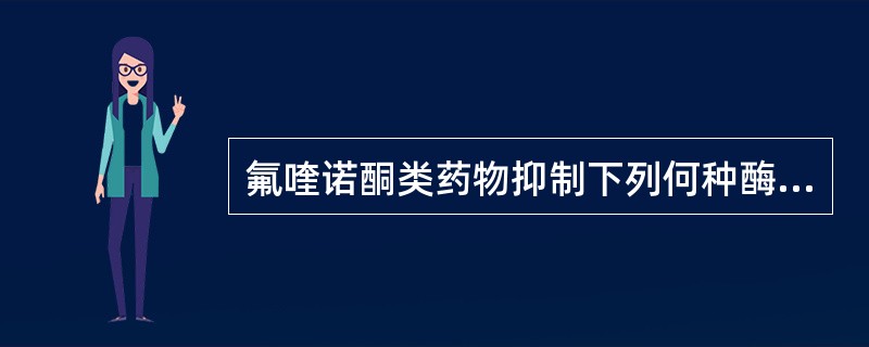 氟喹诺酮类药物抑制下列何种酶而抗菌