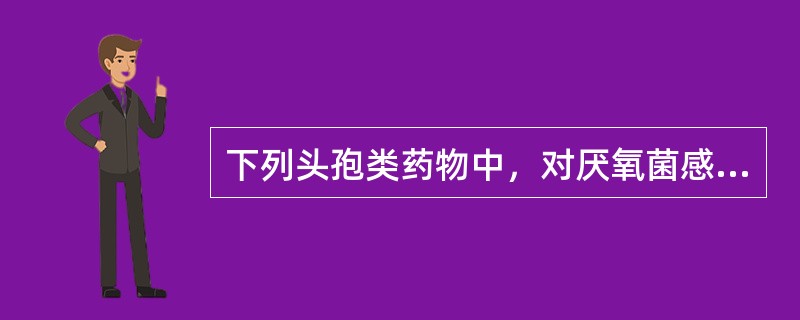 下列头孢类药物中，对厌氧菌感染最为有效的是