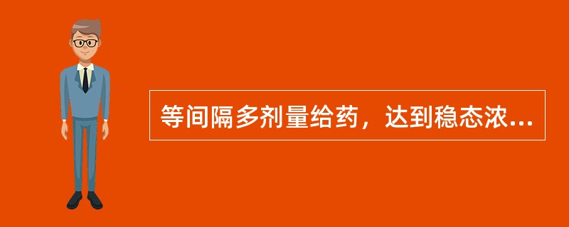 等间隔多剂量给药，达到稳态浓度需经过几个半衰期