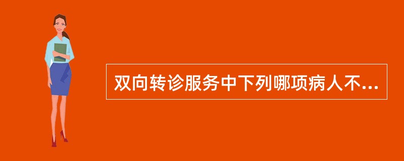 双向转诊服务中下列哪项病人不需要从第一级机构转向第二级机构