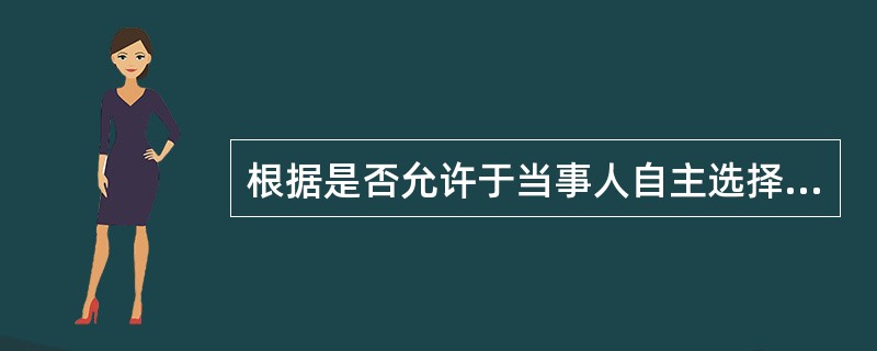 根据是否允许于当事人自主选择为标准，可将国际民事管辖权区分为（）