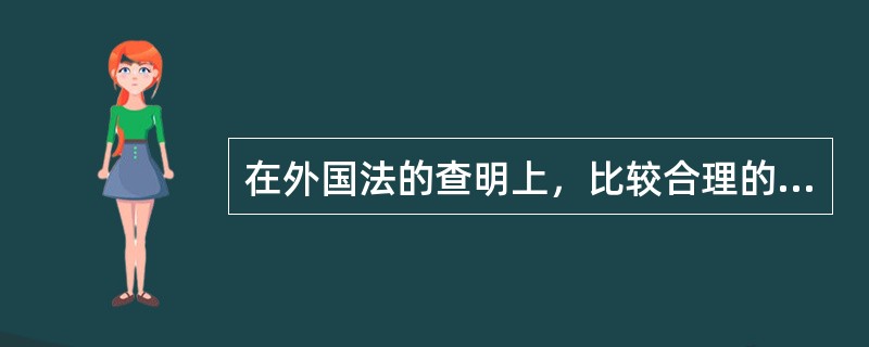 在外国法的查明上，比较合理的做法是（）