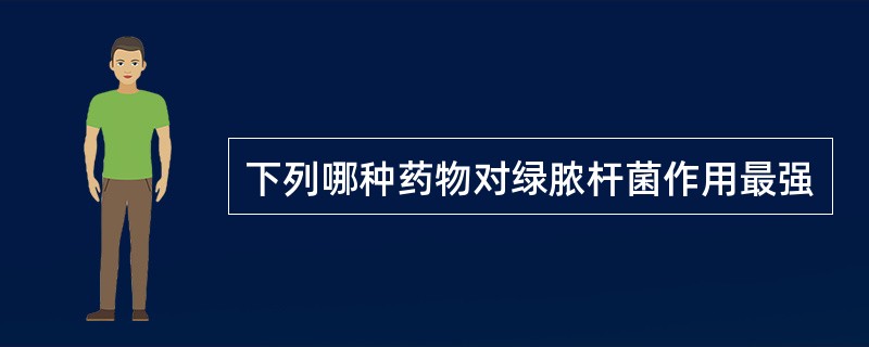 下列哪种药物对绿脓杆菌作用最强