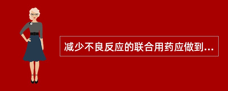 减少不良反应的联合用药应做到的是