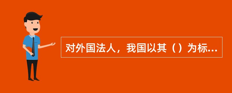 对外国法人，我国以其（）为标准确定其国籍