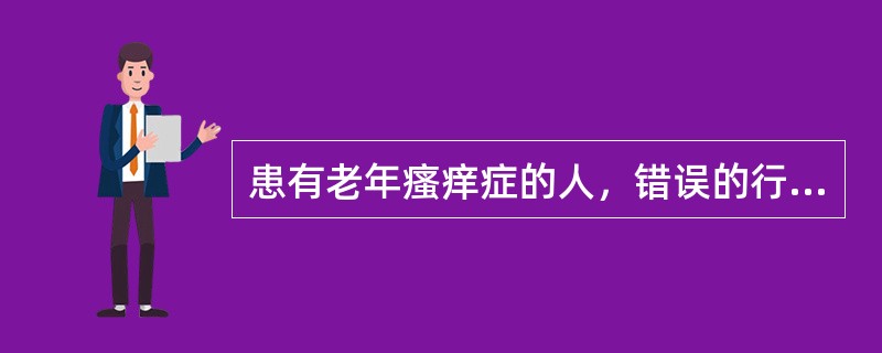 患有老年瘙痒症的人，错误的行为是