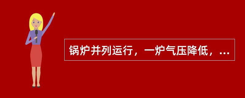 锅炉并列运行，一炉气压降低，则此锅炉水位上升，而另一锅炉水位下降。