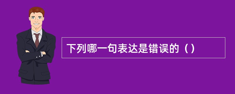 下列哪一句表达是错误的（）