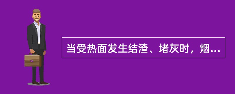 当受热面发生结渣、堵灰时，烟道的负压值及压差值相应增大。