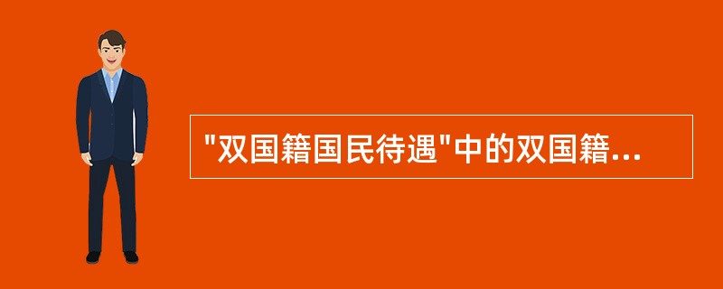 "双国籍国民待遇"中的双国籍是指（）。