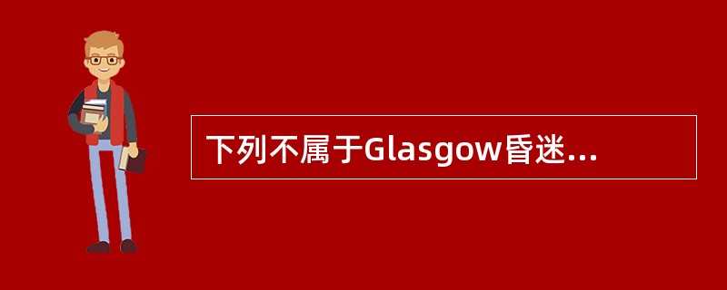 下列不属于Glasgow昏迷评分的项目是