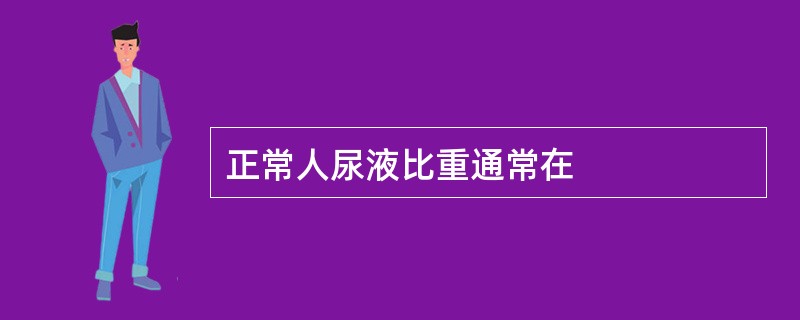 正常人尿液比重通常在