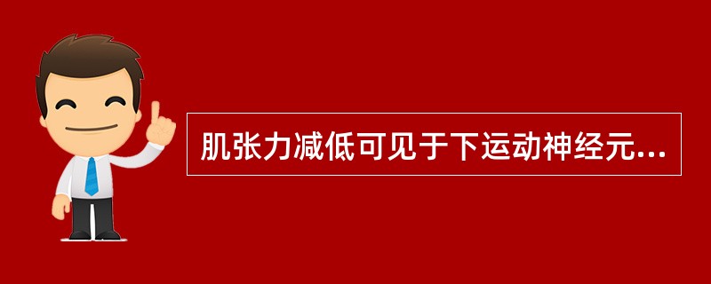 肌张力减低可见于下运动神经元病变、小脑病变及肌原性病变。