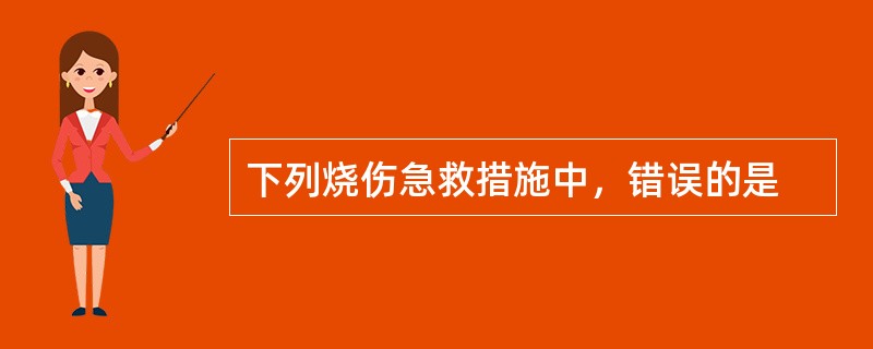 下列烧伤急救措施中，错误的是