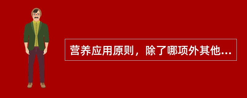 营养应用原则，除了哪项外其他都是对的（）