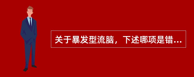 关于暴发型流脑，下述哪项是错误的