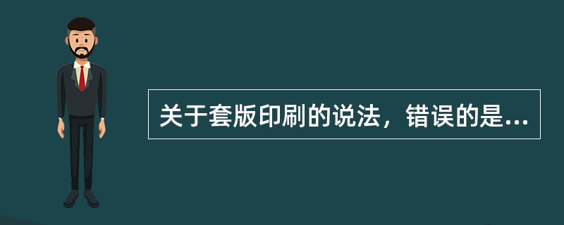 关于套版印刷的说法，错误的是（）。