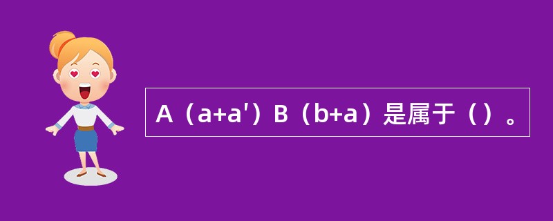 A（a+a′）B（b+a）是属于（）。