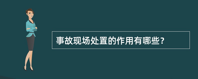 事故现场处置的作用有哪些？