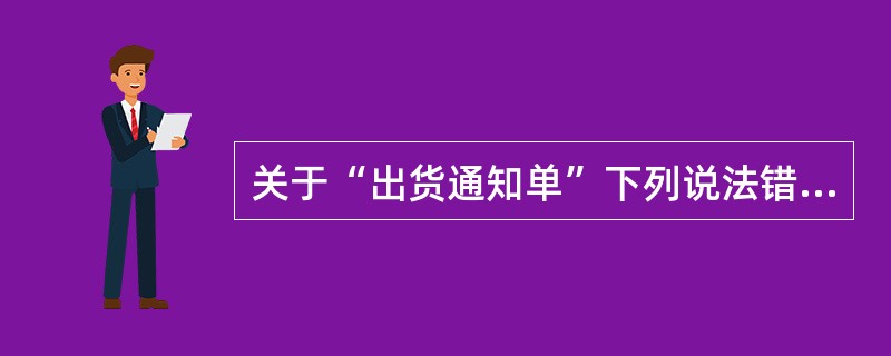 关于“出货通知单”下列说法错误的是（）？