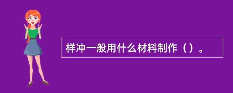 样冲一般用什么材料制作（）。