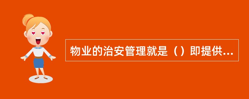 物业的治安管理就是（）即提供保安服务，为保障住户的人身和财产安全服务。