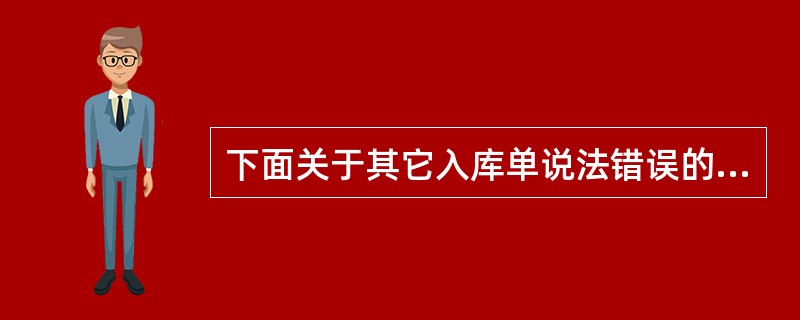 下面关于其它入库单说法错误的是（）。