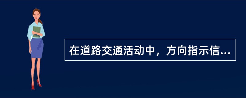 在道路交通活动中，方向指示信号灯红色或黄色箭头表示仅对箭头所指向方向起红灯或黄灯