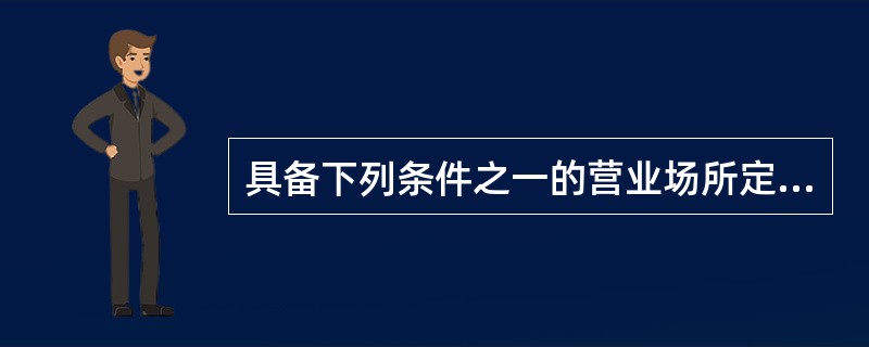 具备下列条件之一的营业场所定为一级风险单位（）