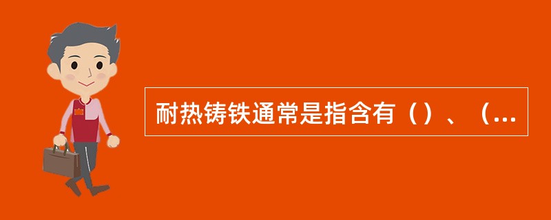 耐热铸铁通常是指含有（）、（）和（）等元素的铸铁，具有抗高温氧化，有较高的强度（