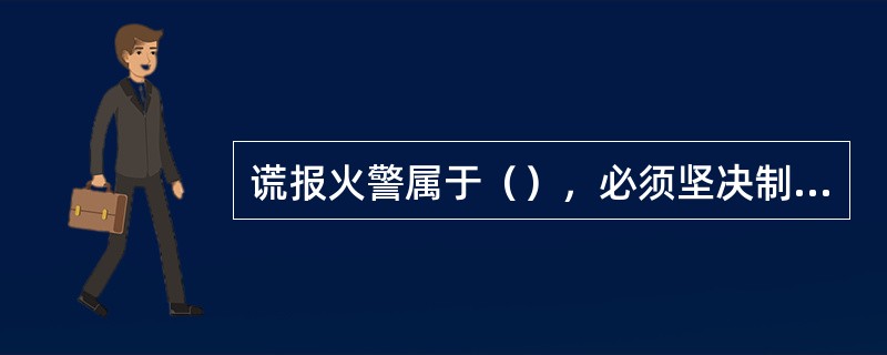 谎报火警属于（），必须坚决制止。