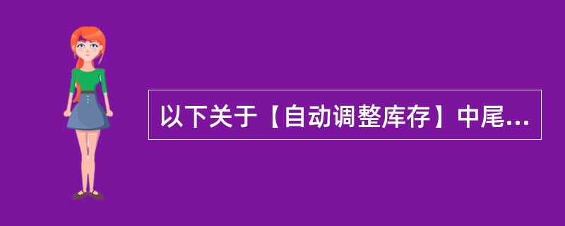以下关于【自动调整库存】中尾差调整单的说明，正确的是（）？