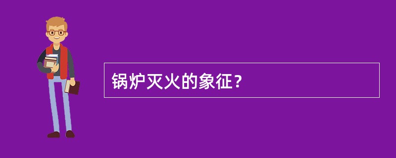 锅炉灭火的象征？