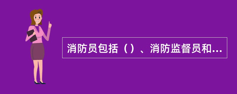 消防员包括（）、消防监督员和专职及义务消防员。、