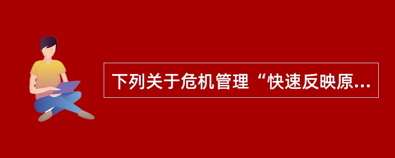 下列关于危机管理“快速反映原则”的叙述不正确的是（）
