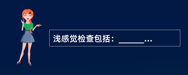 浅感觉检查包括：_______、_______和_______等。