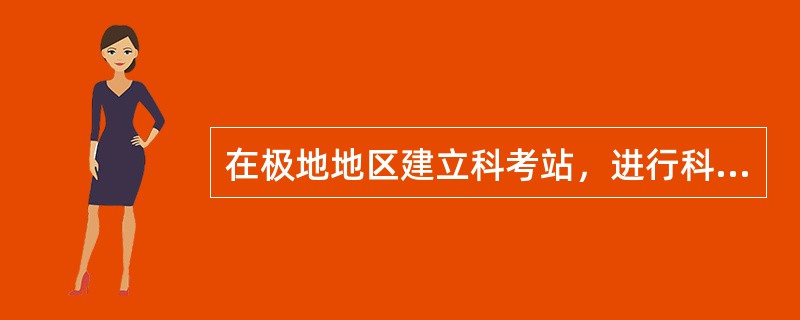 在极地地区建立科考站，进行科学考察，需要克服哪些困难？