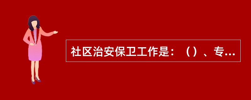 社区治安保卫工作是：（）、专治工作、管理工作、群众工作。